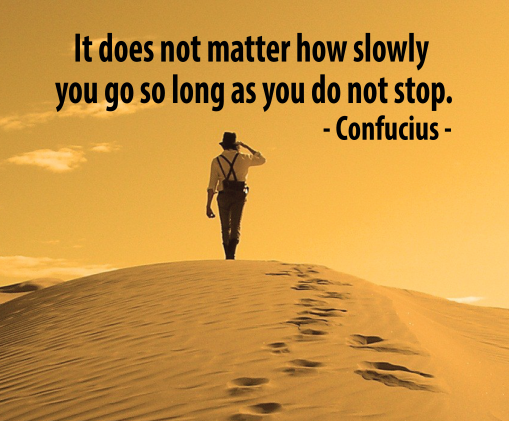 "לא משנה כמה לאט אתה הולך, כל עוד אתה לא עוצר" - קונפוציוס